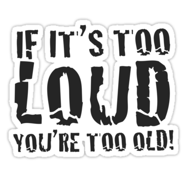 if-the-music-is-too-loud-youre-too-old 2